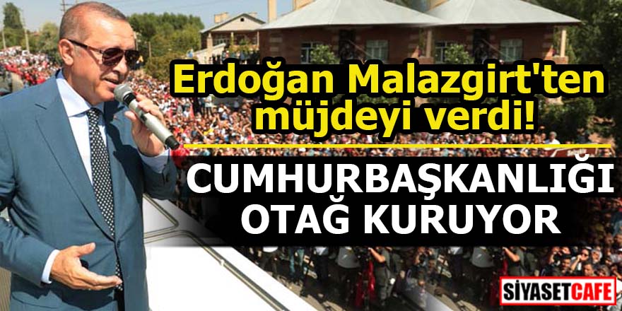 Erdoğan Malazgirt'ten müjdeyi verdi! Cumhurbaşkanlığı Otağ kuruyor