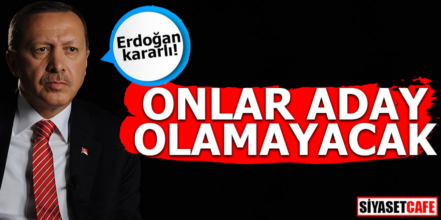 Erdoğan kararlı! Onlar aday olamayacak