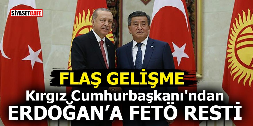 Flaş Gelişme! Kırgız Cumhurbaşkanı'ndan Erdoğan'a FETÖ resti