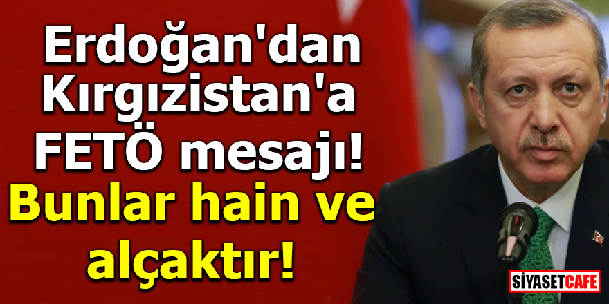 Erdoğan'dan Kırgızistan'a FETÖ mesajı! Bunlar hain ve alçaktır