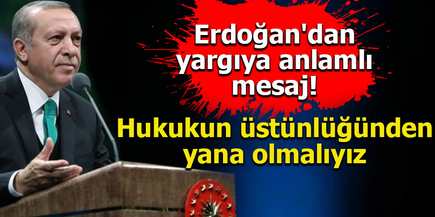 Erdoğan'dan yargıya anlamlı mesaj! Hukukun üstünlüğünden yana olmalıyız