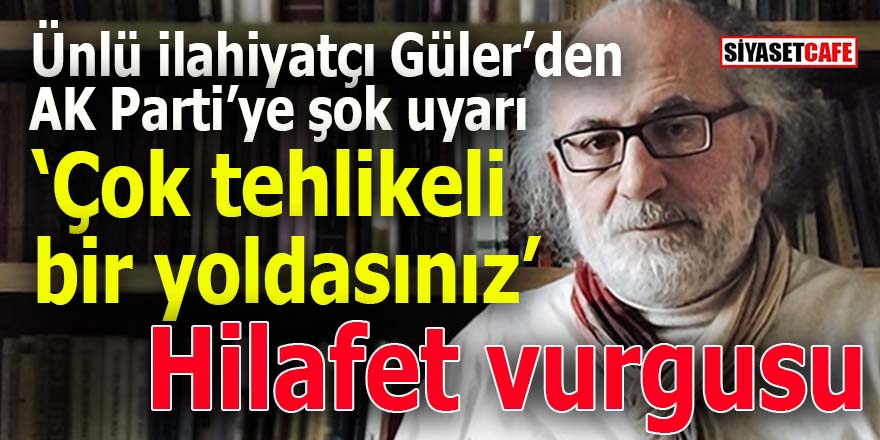 Ünlü İlahiyatçı Güler’den AK Parti’ye şok uyarı: Çok tehlikeli bir yoldasınız!