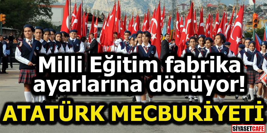 Milli Eğitim fabrika ayarlarına dönüyor! Atatürk mecburiyeti