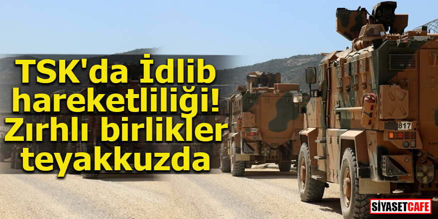 TSK'da İdlib hareketliliği! Zırhlı birlikler teyakkuzda