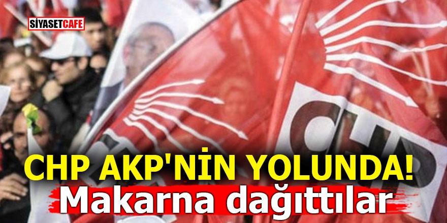 CHP AKP'nin yolunda! Makarna dağıttılar