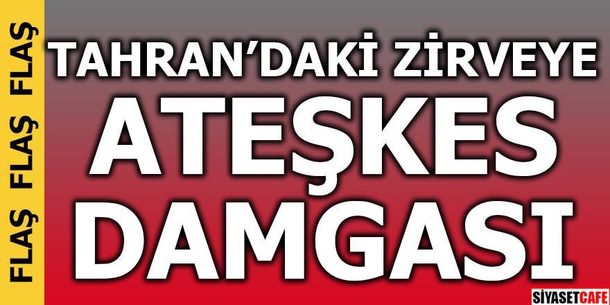 Tahran'daki zirveye 'ateşkes' damgası!