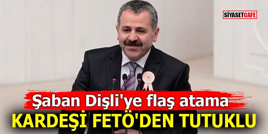 Şaban Dişli'ye flaş atama! Kardeşi FETÖ'den tutuklu