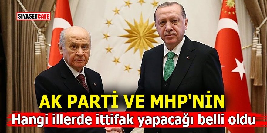 AK Parti ve MHP'nin hangi illerde ittifak yapacağı belli oldu