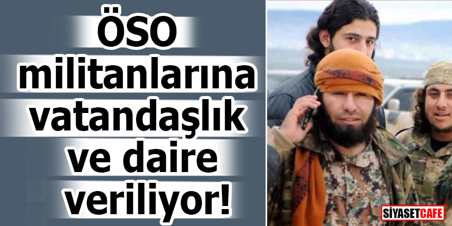 ÖSO militanlarına vatandaşlık ve daire veriliyor!