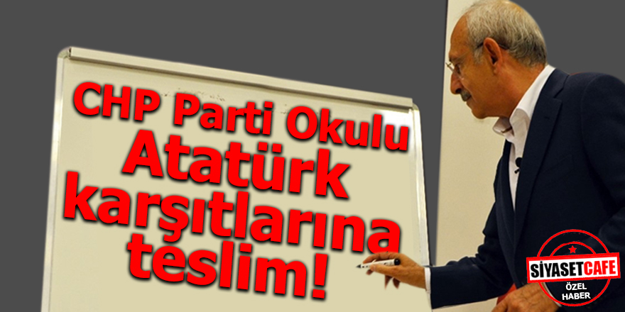 CHP Parti Okulu Atatürk karşıtlarına teslim!