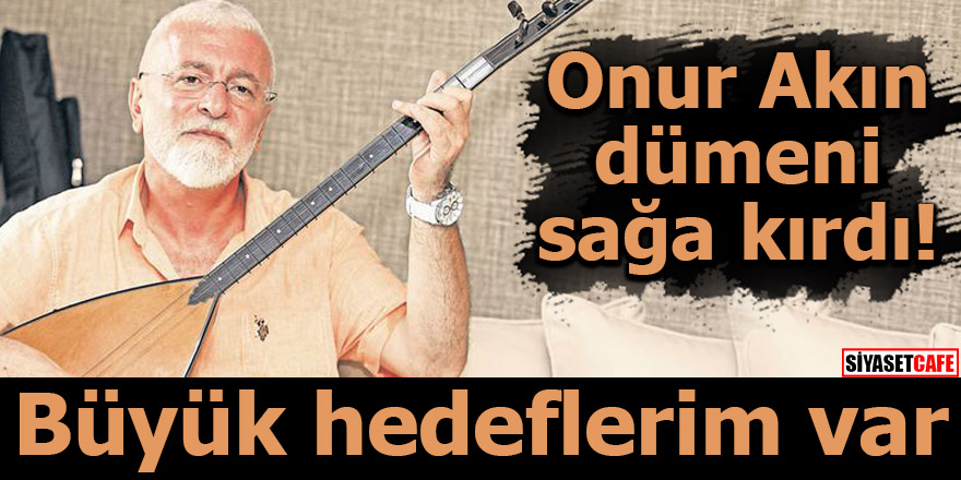 Onur Akın dümeni sağa kırdı! Büyük hedeflerim var