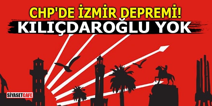 CHP'de İzmir depremi! Kılıçdaroğlu yok