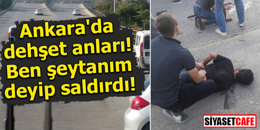 Ankara'da dehşet anları! Ben şeytanım deyip saldırdı
