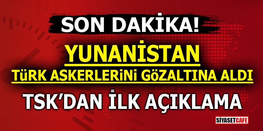 Yunanistan Türk askerlerini gözaltına aldı! TSK’dan ilk açıklama