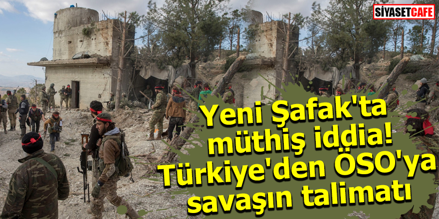Yeni Şafak'ta müthiş iddia! Türkiye'den ÖSO'ya savaşın talimatı