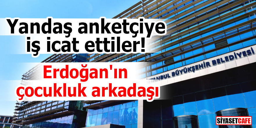 Yandaş anketçiye iş icat ettiler! Erdoğan'ın çocukluk arkadaşı