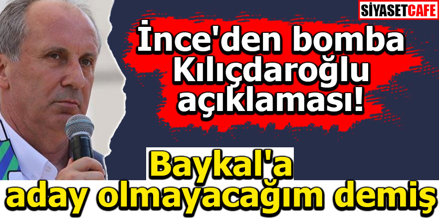 Muharrem İnce'den bomba Kılıçdaroğlu açıklaması! Baykal'a aday olmayacağım demiş