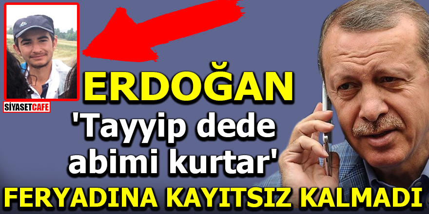 Erdoğan, 'Tayyip dede abimi kurtar' feryadına kayıtsız kalmadı!