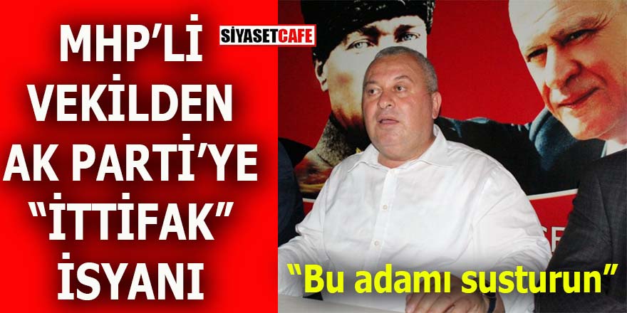 MHP’li Vekil’den AK Parti’ye “ittifak” isyanı: Bu adamı susturun!