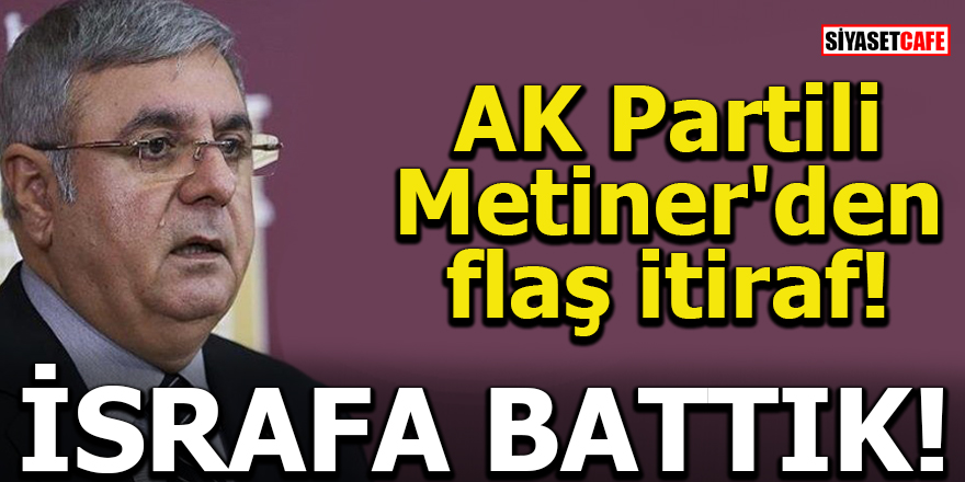 AK Partili Metiner'den flaş itiraf! İsrafa battık