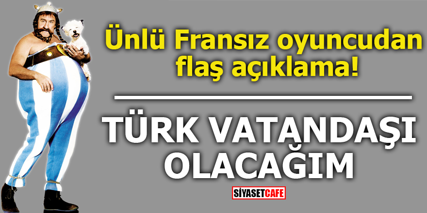 Ünlü Fransız oyuncudan flaş açıklama! Türk vatandaşı olacağım
