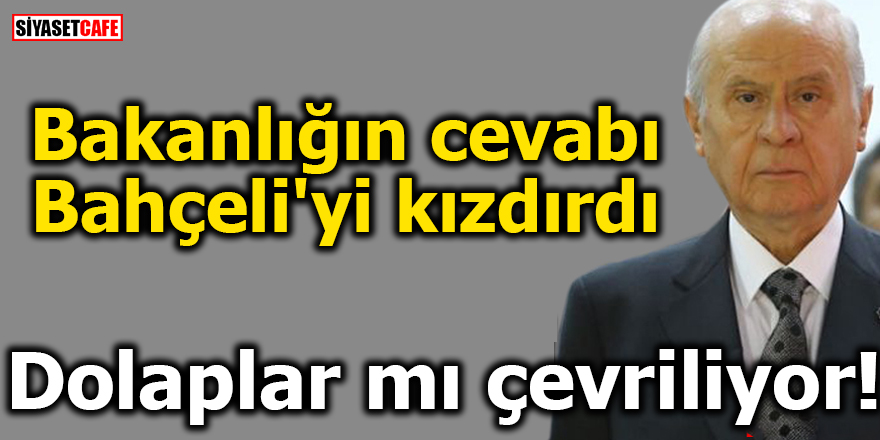 Bakanlığın cevabı Bahçeli'yi kızdırdı:Dolaplar mı çevriliyor!