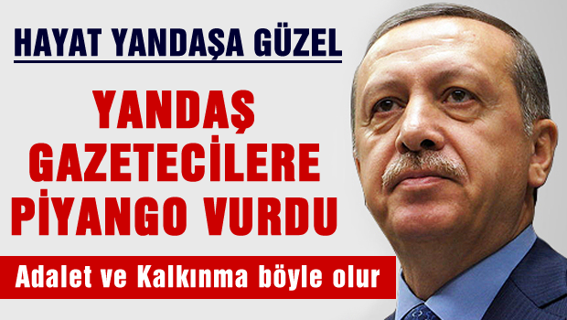 Hayat yandaşa güzel, Yandaş Gazetecilere piyango vurdu