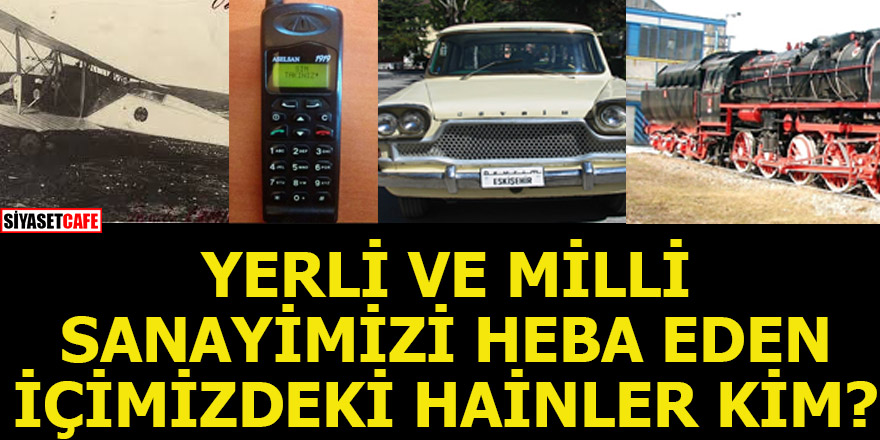 YERLİ VE MİLLİ SANAYİMİZİ HEBA EDEN İÇİMİZDEKİ HAİNLER KİM?