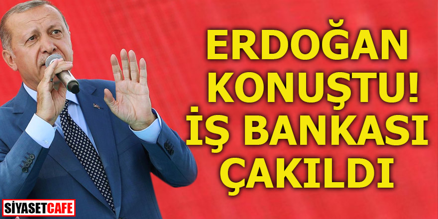 Erdoğan konuştu! İş Bankası çakıldı