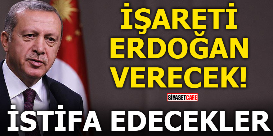 İşareti Erdoğan verecek! İstifa edecekler