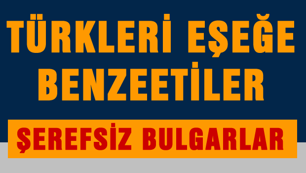 Şerefsiz Bulgarlar Türkleri Eşeğe benzettei