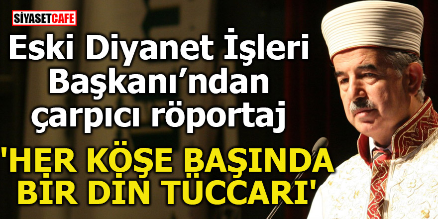 Eski Diyanet İşleri Başkanı: Her köşe başında bir din tüccarı var