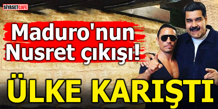 Maduro'nun Nusret çıkışı! Ülke karıştı