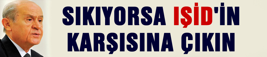 Bahçeli: Sıkıyorsa IŞİD'in karşısına çıkın