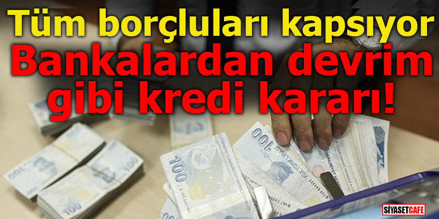Bankalardan devrim gibi kredi kararı! Tüm borçluları kapsıyor