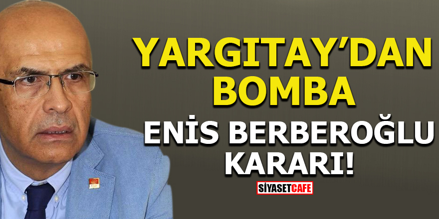 Yargıtay’dan bomba Enis Berberoğlu kararı!