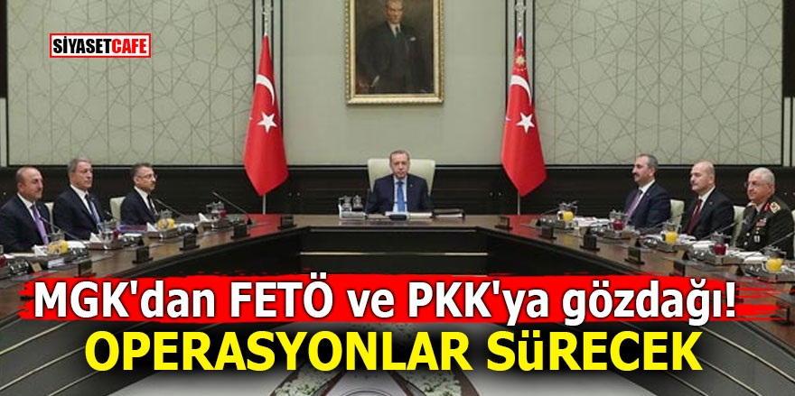 MGK'dan FETÖ ve PKK'ya gözdağı! Operasyonlar sürecek