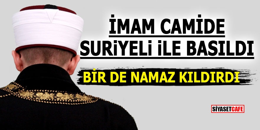 İmam camide Suriyeli ile basıldı! Bir de namaz kıldırdı