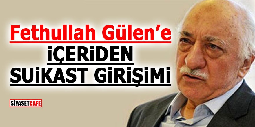 Fethullah Gülen'e içeriden suikast girişimi