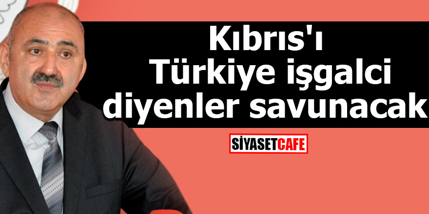 Kıbrıs'ı Türkiye işgalci diyenler savunacak!