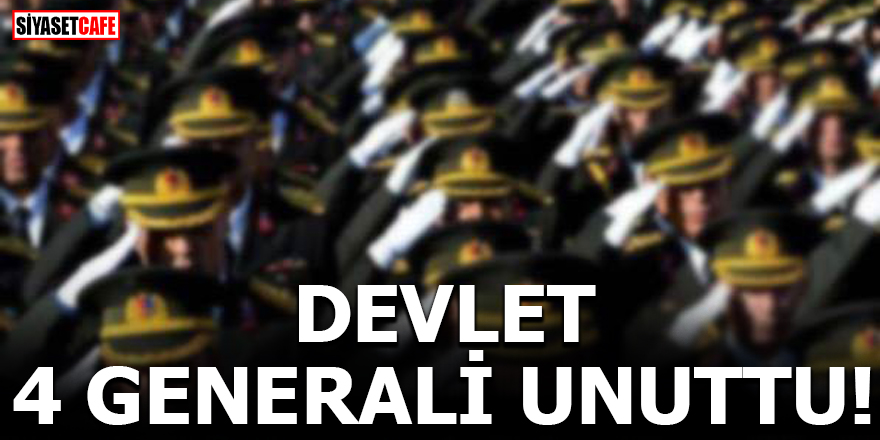 Devlet 4 generali unuttu!