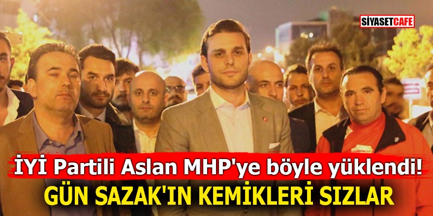 İYİ Partili Mehmet Aslan MHP'ye böyle yüklendi! Gün Sazak'ın kemikleri sızlar