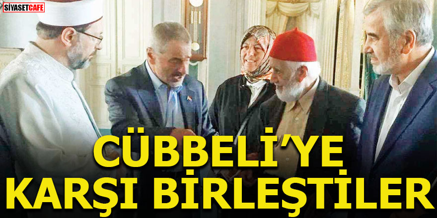 Cübbeli'ye karşı birleştiler!