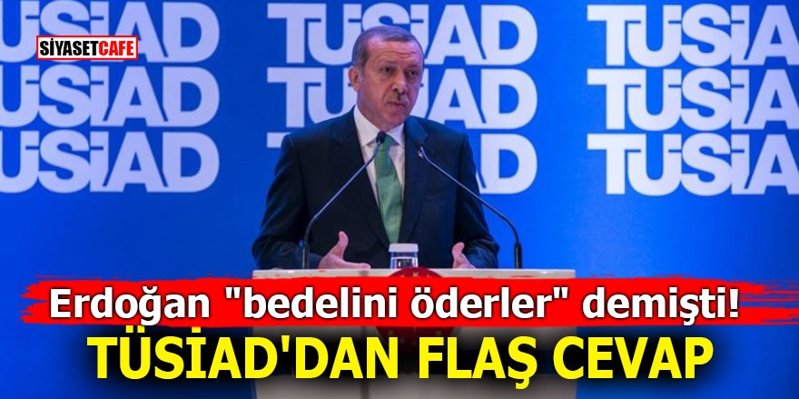Erdoğan "bedelini öderler" demişti! TÜSİAD'dan flaş cevap