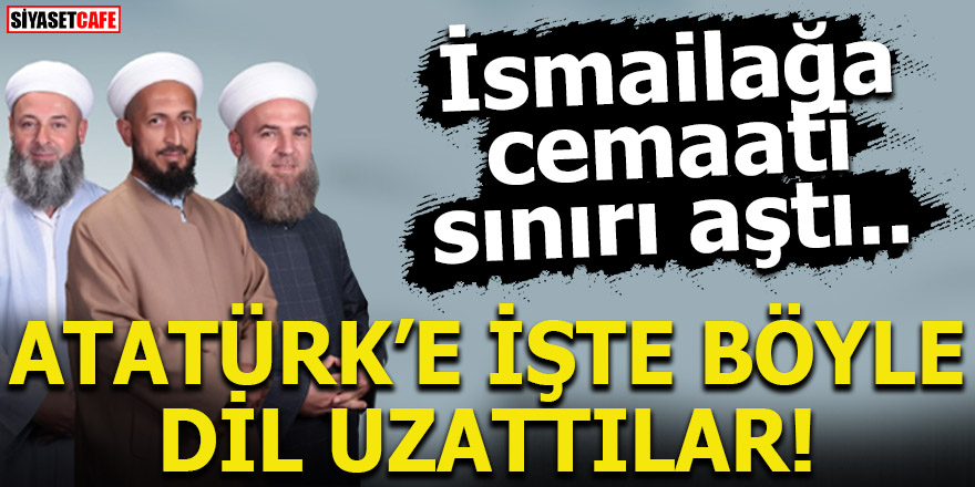  İsmailağa cemaati sınırı aştı! Atatürk'e böyle dil uzattılar