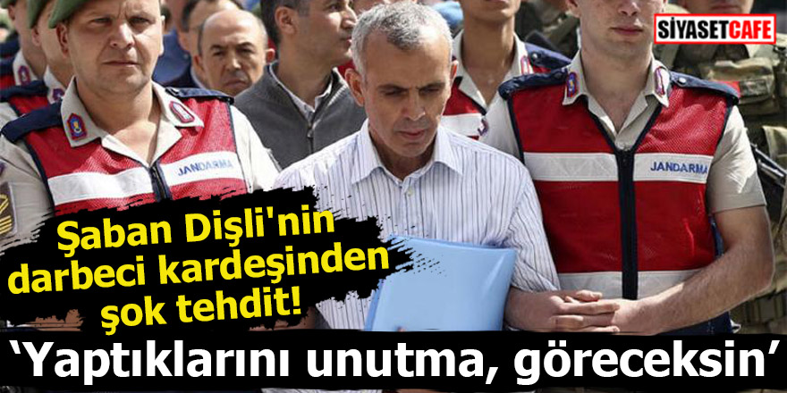 Şaban Dişli'nin darbeci kardeşinden şok tehdit!