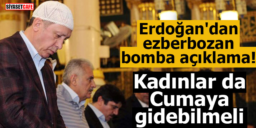 Erdoğan'dan ezberbozan bomba açıklama! Kadınlar da Cumaya gidebilmeli