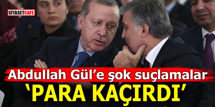 Abdullah Gül’e şok suçlamalar! 'PARA KAÇIRDI'