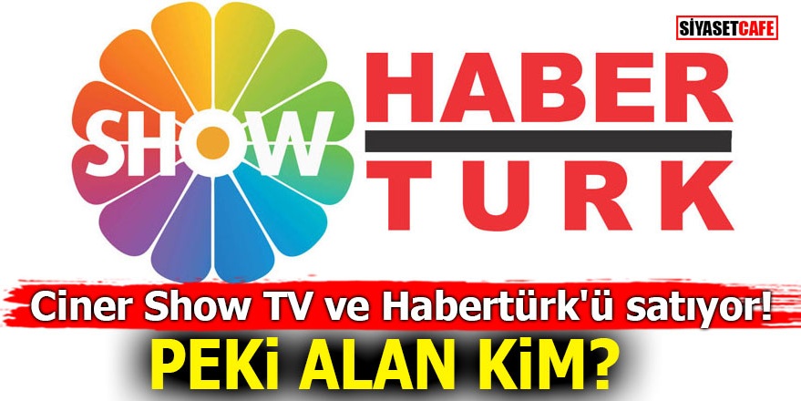 Ciner Show TV ve Habertürk'ü satıyor! Peki alan kim?
