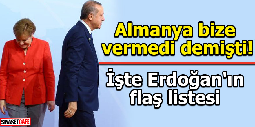 Almanya bize vermedi demişti! İşte Erdoğan'ın flaş listesi
